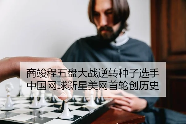 商竣程五盘大战逆转种子选手 中国网球新星美网首轮创历史